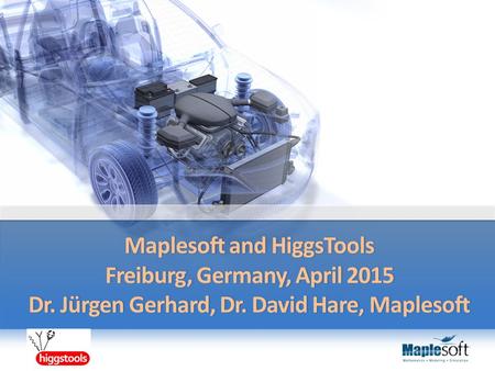Maplesoft and HiggsTools Freiburg, Germany, April 2015 Dr. Jürgen Gerhard, Dr. David Hare, Maplesoft.