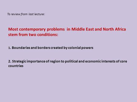 Most contemporary problems in Middle East and North Africa stem from two conditions: 1. Boundaries and borders created by colonial powers 2. Strategic.