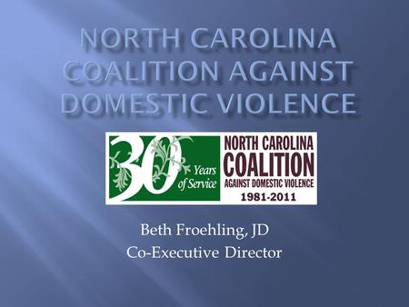 Beth Froehling, JD Co-Executive Director.  We are a statewide non-profit membership organization founded in 1981.  Celebrating 30 th Anniversary! 