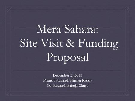 Mera Sahara: Site Visit & Funding Proposal December 2, 2013 Project Steward: Harika Reddy Co-Steward: Saiteja Chava.
