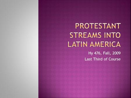 Hy 476, Fall, 2009 Last Third of Course.  The beginnings of Protestantism in Latin America; largely small Protestant communities, usually of Englishmen,
