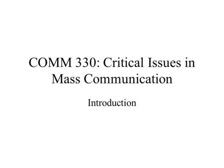 COMM 330: Critical Issues in Mass Communication Introduction.