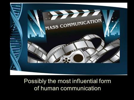 Mass Communication Possibly the most influential form of human communication.