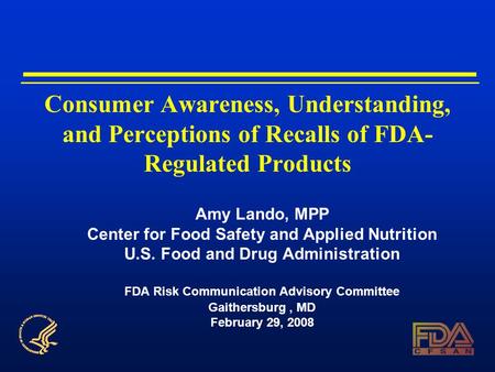 Consumer Awareness, Understanding, and Perceptions of Recalls of FDA- Regulated Products Amy Lando, MPP Center for Food Safety and Applied Nutrition U.S.
