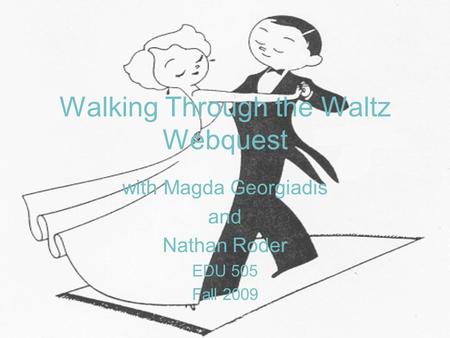 Walking Through the Waltz Webquest with Magda Georgiadis and Nathan Roder EDU 505 Fall 2009.
