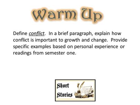 Warm Up Define conflict. In a brief paragraph, explain how conflict is important to growth and change. Provide specific examples based on personal experience.
