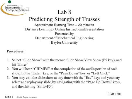 © 2006 Baylor University EGR 1301 Slide 1 Lab 8 Predicting Strength of Trusses Approximate Running Time – 20 minutes Distance Learning / Online Instructional.
