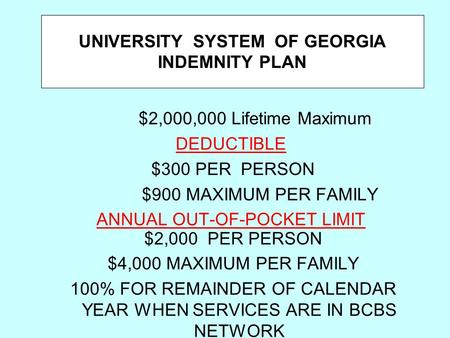 UNIVERSITY SYSTEM OF GEORGIA INDEMNITY PLAN $2,000,000 Lifetime Maximum DEDUCTIBLE $300 PER PERSON $900 MAXIMUM PER FAMILY ANNUAL OUT-OF-POCKET LIMIT $2,000.