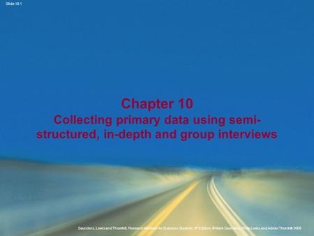Slide 10.1 Saunders, Lewis and Thornhill, Research Methods for Business Students, 5 th Edition, © Mark Saunders, Philip Lewis and Adrian Thornhill 2009.