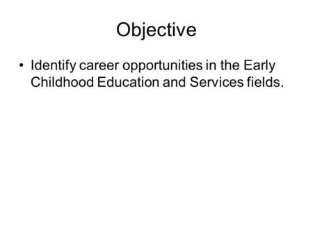 Objective Identify career opportunities in the Early Childhood Education and Services fields.