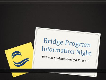 Bridge Program Information Night Welcome Students, Family & Friends!