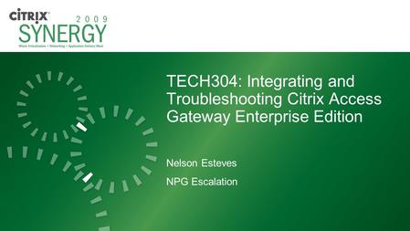 TECH304: Integrating and Troubleshooting Citrix Access Gateway Enterprise Edition Nelson Esteves NPG Escalation.