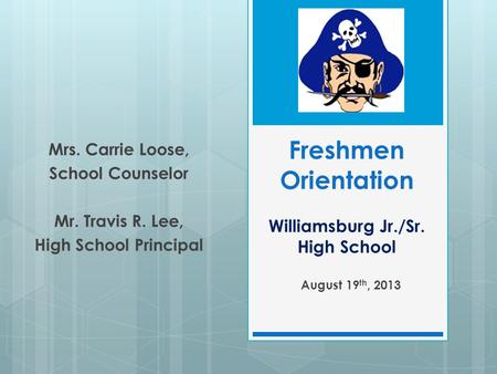 Freshmen Orientation Williamsburg Jr./Sr. High School August 19 th, 2013 Mrs. Carrie Loose, School Counselor Mr. Travis R. Lee, High School Principal.