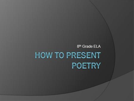 8 th Grade ELA. Read Slowly  Read the poem slowly. Most adolescents speak rapidly, and a nervous reader will tend to do the same in order to get the.