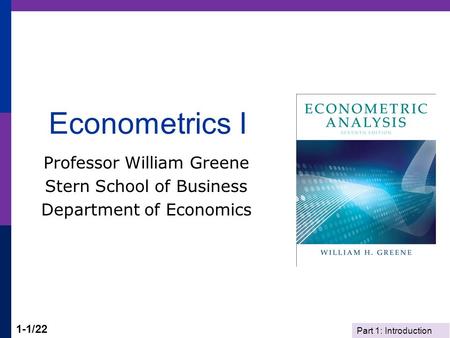 Part 1: Introduction 1-1/22 Econometrics I Professor William Greene Stern School of Business Department of Economics.