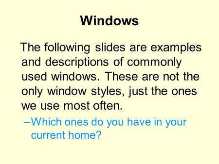 Windows The following slides are examples and descriptions of commonly used windows. These are not the only window styles, just the ones we use most often.