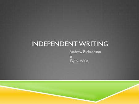 INDEPENDENT WRITING Andrew Richardson & Taylor West.