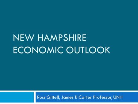 NEW HAMPSHIRE ECONOMIC OUTLOOK Ross Gittell, James R Carter Professor, UNH.