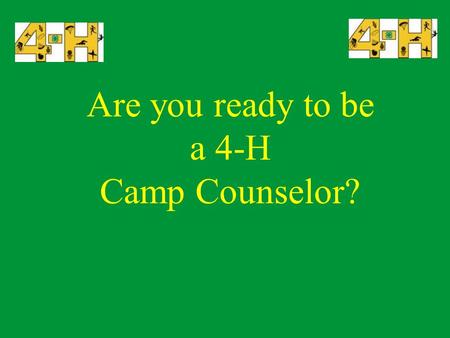 Are you ready to be a 4-H Camp Counselor? About You Have you been a counselor before? Have you had camp counselor training? What do you recall? What.