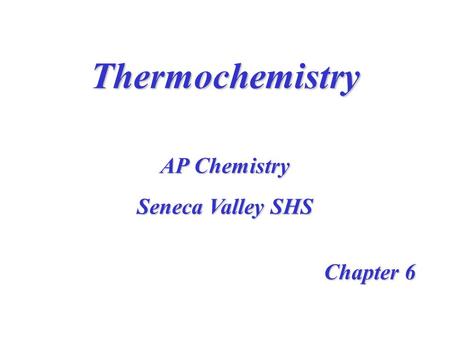 Thermochemistry Chapter 6 AP Chemistry Seneca Valley SHS.