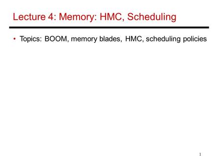 1 Lecture 4: Memory: HMC, Scheduling Topics: BOOM, memory blades, HMC, scheduling policies.