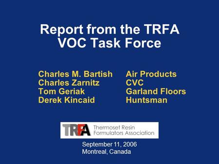 Report from the TRFA VOC Task Force Charles M. BartishAir Products Charles ZarnitzCVC Tom GeriakGarland Floors Derek KincaidHuntsman September 11, 2006.