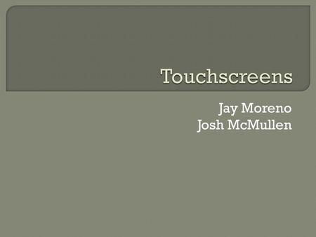 Jay Moreno Josh McMullen.  Quick History  How they work  Uses  Future of touch technology  Ethical analysis.