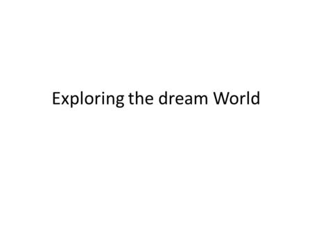 Exploring the dream World. Objectives: the student will= Analyze Freud’s dream theories Compare and contrast dream theories such as information processing.