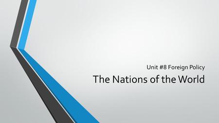 Unit #8 Foreign Policy The Nations of the World. 3 Characteristics of Nations Territory with borders Has a government Has sovereignty—the power to make.