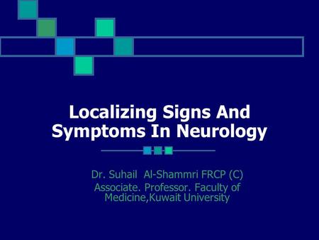 Localizing Signs And Symptoms In Neurology Dr. Suhail Al-Shammri FRCP (C) Associate. Professor. Faculty of Medicine,Kuwait University.
