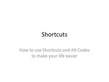 Shortcuts How to use Shortcuts and Alt Codes to make your life easier.