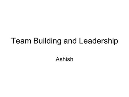 Team Building and Leadership Ashish. What is a team? A team consists of small number of people who have complimentary skills with a commitment to a purpose.