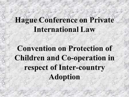 Hague Conference on Private International Law Convention on Protection of Children and Co-operation in respect of Inter-country Adoption.