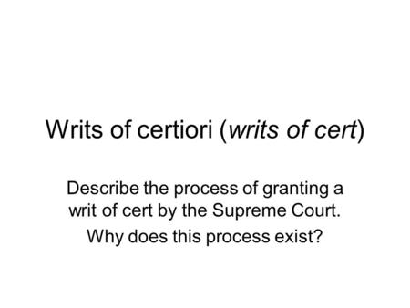 Writs of certiori (writs of cert) Describe the process of granting a writ of cert by the Supreme Court. Why does this process exist?