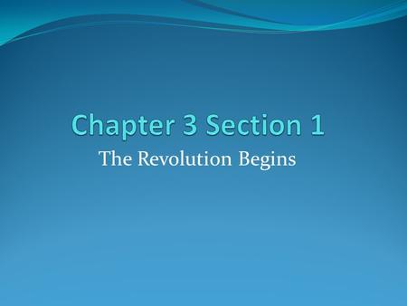 Chapter 3 Section 1 The Revolution Begins.
