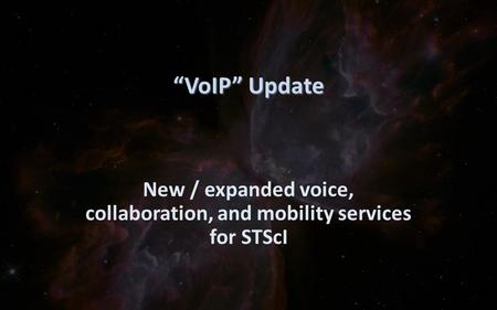 “VoIP” Update New / expanded voice, collaboration, and mobility services for STScI.