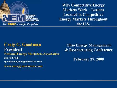 Why Competitive Energy Markets Work – Lessons Learned in Competitive Energy Markets Throughout the U.S. Craig G. Goodman President National Energy Marketers.