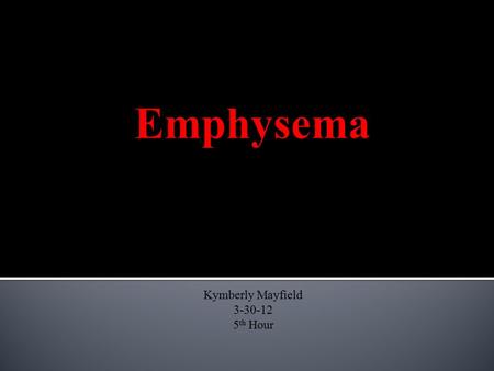 Kymberly Mayfield 3-30-12 5 th Hour.  Emphysema is a disease of the lungs that causes destruction to the tissues around alveoli.