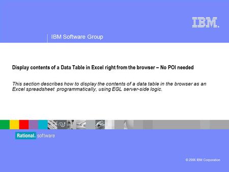 ® IBM Software Group © 2006 IBM Corporation Display contents of a Data Table in Excel right from the browser – No POI needed This section describes how.