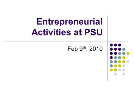 Entrepreneurial Activities at PSU Feb 9 th, 2010.