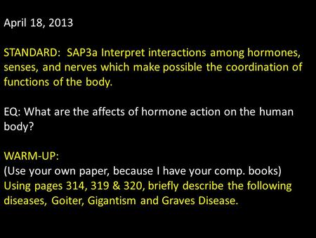 April 18, 2013 STANDARD: SAP3a Interpret interactions among hormones, senses, and nerves which make possible the coordination of functions of the body.
