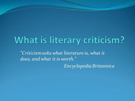Criticism asks what literature is, what it does, and what it is worth. Encyclopedia Britannica.