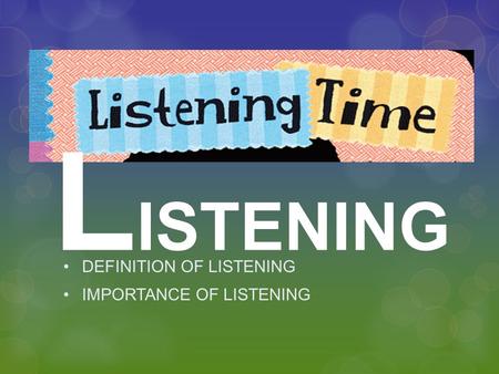 L ISTENING DEFINITION OF LISTENING IMPORTANCE OF LISTENING.
