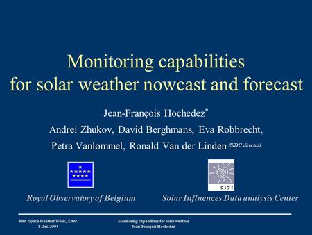 First Space Weather Week, Estec 1 Dec 2004 Monitoring capabilities for solar weather Jean-François Hochedez Monitoring capabilities for solar weather nowcast.