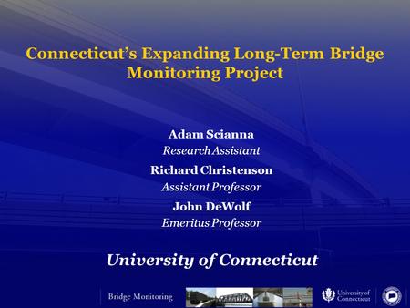 Connecticut’s Expanding Long-Term Bridge Monitoring Project Adam Scianna Research Assistant Richard Christenson Assistant Professor John DeWolf Emeritus.