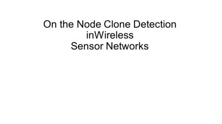 On the Node Clone Detection inWireless Sensor Networks.