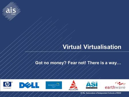 © The Association of Independent Schools of NSW Virtual Virtualisation Got no money? Fear not! There is a way…
