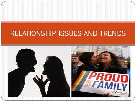 RELATIONSHIP ISSUES AND TRENDS. ISSUES AND TRENDS We will be discussion the following relationship issues and/or trends: INTERMARRIAGE SAME-SEX RELATIONSHIPS.
