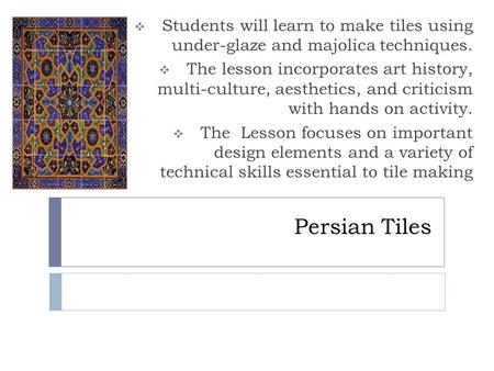 Persian Tiles  Students will learn to make tiles using under-glaze and majolica techniques.  The lesson incorporates art history, multi-culture, aesthetics,