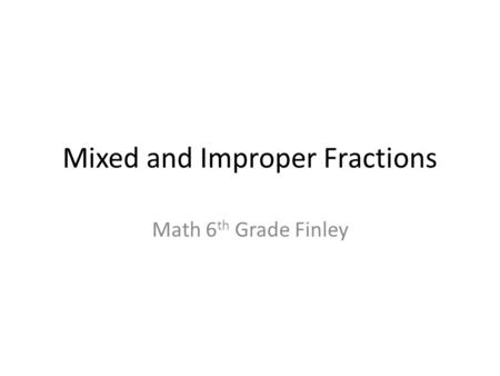 Mixed and Improper Fractions Math 6 th Grade Finley.